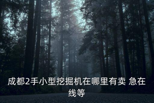 成都市新都區二手挖掘機，成都2手小型挖掘機在哪里有賣 急在線等