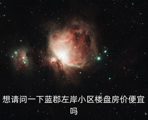 想請問一下藍郡左岸小區樓盤房價便宜嗎
