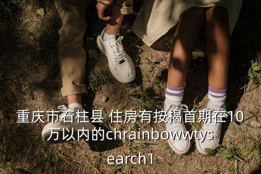 重慶市石柱縣 住房有按揭首期在10萬以內的chrainbowwtysearch1