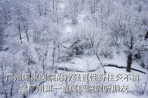 廣州哪家醫(yī)院治療強直性脊柱炎不錯 是廣州第一直屬醫(yī)院啊聽朋友