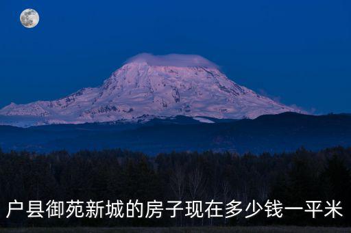 戶縣御苑新城的房子現(xiàn)在多少錢一平米