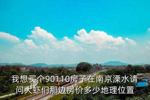 溧水未來房價如何規劃，我想買個90110房子在南京溧水請問大蝦們那邊房價多少地理位置