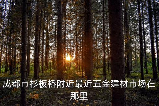 成都市杉板橋附近最近五金建材市場(chǎng)在那里