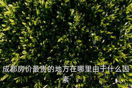 成都市哪個小區房價最好，成都房價最貴的地方在哪里由于什么因素