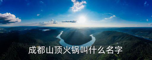 成都山頂火鍋叫什么名字