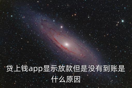 上海市貸上錢是個什么公司，貸上錢app顯示放款但是沒有到賬是什么原因