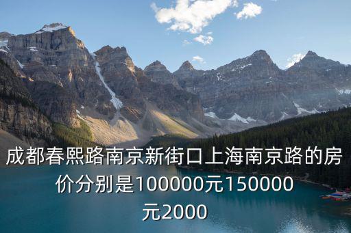 成都春熙路南京新街口上海南京路的房價分別是100000元150000元2000