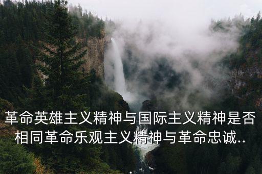 革命英雄主義精神與國際主義精神是否相同革命樂觀主義精神與革命忠誠...