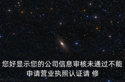 您好顯示您的公司信息審核未通過不能申請營業執照認證請 修