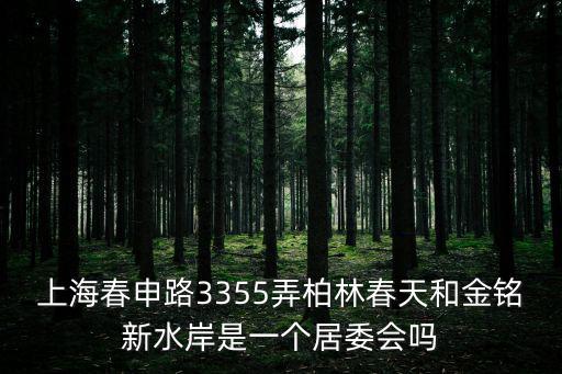 上海春申路3355弄柏林春天和金銘新水岸是一個居委會嗎
