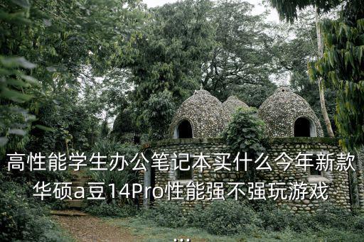 高性能學生辦公筆記本買什么今年新款華碩a豆14Pro性能強不強玩游戲...