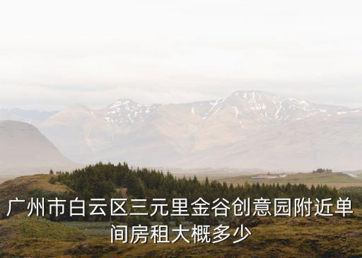 廣州市白云區三元里金谷創意園附近單間房租大概多少
