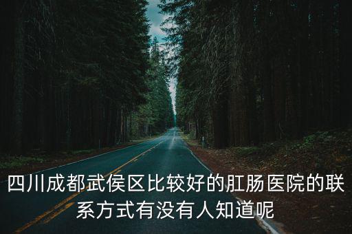 四川成都武侯區比較好的肛腸醫院的聯系方式有沒有人知道呢