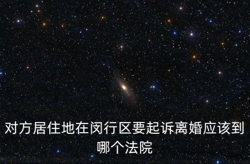 對方居住地在閔行區(qū)要起訴離婚應該到哪個法院