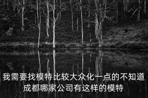 我需要找模特比較大眾化一點的不知道成都哪家公司有這樣的模特
