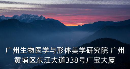廣州生物醫學與形體美學研究院 廣州黃埔區東江大道338號廣寶大廈