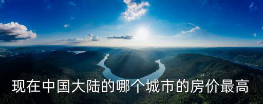 現在中國大陸的哪個城市的房價最高