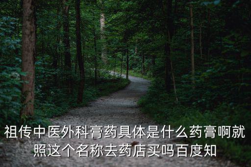 祖傳中醫外科膏藥具體是什么藥膏啊就照這個名稱去藥店買嗎百度知