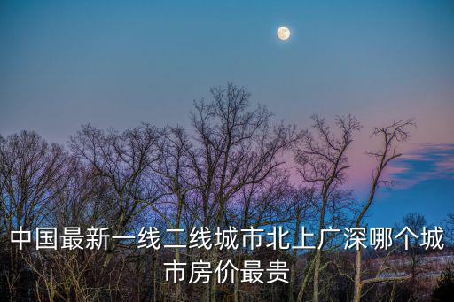 中國最新一線二線城市北上廣深哪個(gè)城市房價(jià)最貴