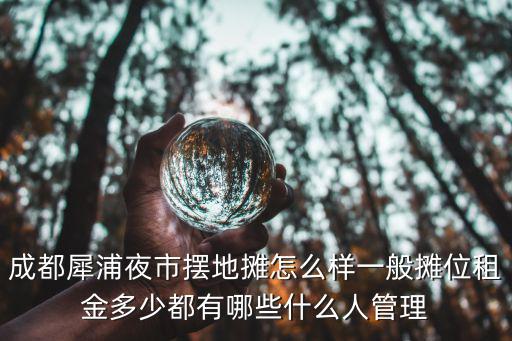 成都犀浦夜市擺地攤怎么樣一般攤位租金多少都有哪些什么人管理
