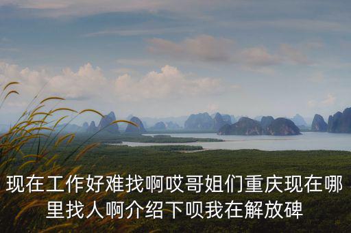 曲靜宜在重慶市哪里法院工作，現在工作好難找啊哎哥姐們重慶現在哪里找人啊介紹下唄我在解放碑