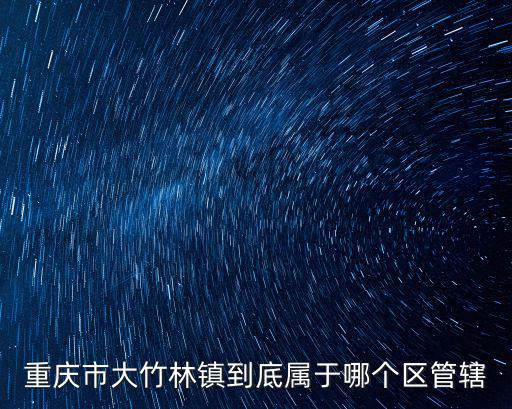 重慶市大竹林辦事處，重慶市大竹林鎮到底屬于哪個區管轄