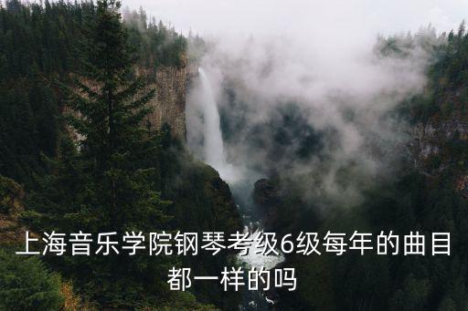 上海音樂學(xué)院鋼琴考級6級每年的曲目都一樣的嗎
