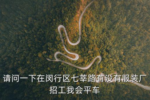 請問一下在閔行區七莘路有沒有服裝廠招工我會平車