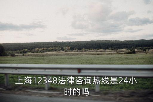 上海12348法律咨詢熱線是24小時的嗎