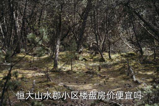 恒大山水郡小區樓盤房價便宜嗎