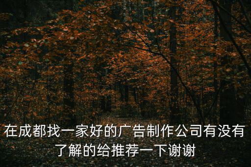 成都市柯德廣告有限公司，在成都找一家好的廣告制作公司有沒有了解的給推薦一下謝謝