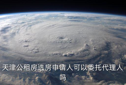 天津公租房選房申請人可以委托代理人嗎