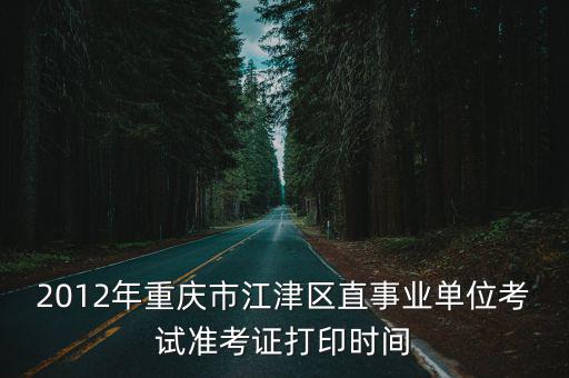 2012年重慶市江津區(qū)直事業(yè)單位考試準(zhǔn)考證打印時(shí)間