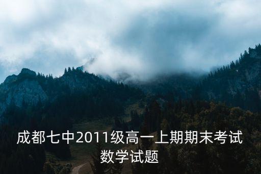 成都市高一數(shù)學期末考試卷子，成都七中2011級高一上期期末考試數(shù)學試題