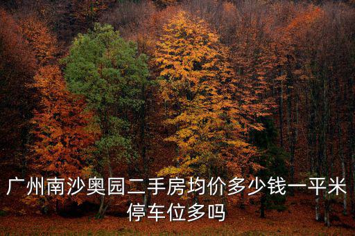 廣州南沙奧園二手房均價多少錢一平米停車位多嗎