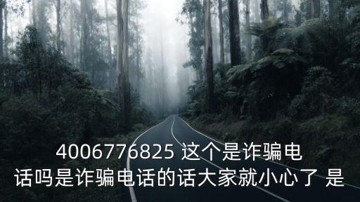 4006776825 這個是詐騙電話嗎是詐騙電話的話大家就小心了 是