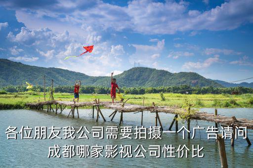 各位朋友我公司需要拍攝一個廣告請問成都哪家影視公司性價比
