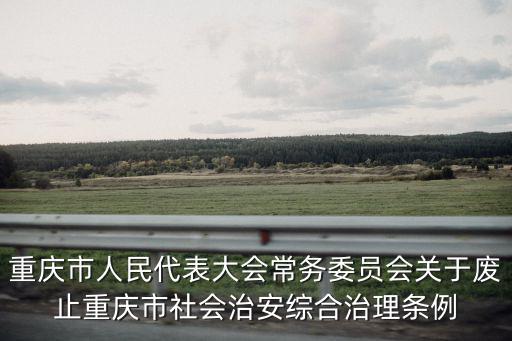重慶市人大常委會通過，重慶市人民代表大會常務委員會關于廢止重慶市收容遣送條例的決定