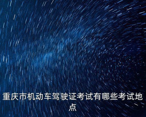 重慶市駕校考點(diǎn)在哪里，重慶駕照理論考試地點(diǎn)