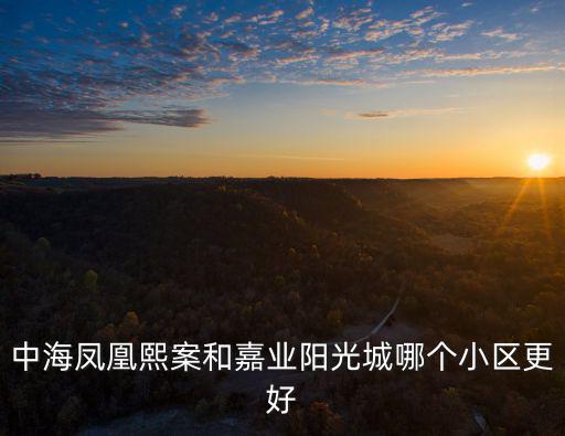 中海鳳凰熙案和嘉業陽光城哪個小區更好