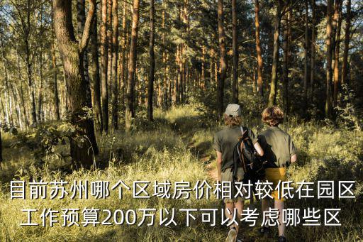 目前蘇州哪個區(qū)域房價相對較低在園區(qū)工作預算200萬以下可以考慮哪些區(qū)