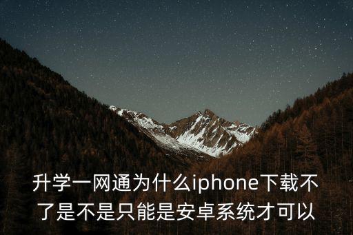 一網通app下載安卓，升學一網通為什么iphone下載不了是不是只能是安卓系統才可以