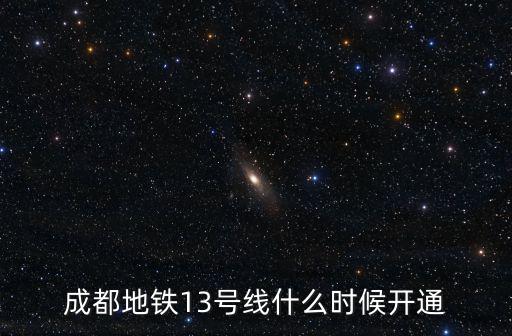 成都地鐵13號線什么時候開通