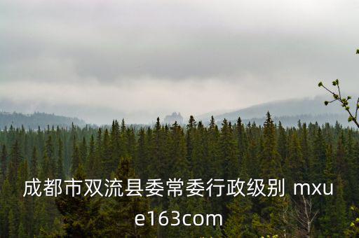 成都市雙流縣委常委行政級別 mxue163com