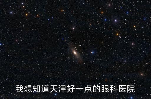 我想知道天津好一點的眼科醫院