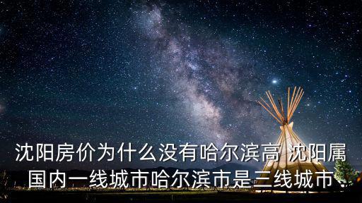 東北哪個城市房價好貴，沈陽房價為什么沒有哈爾濱高 沈陽屬國內一線城市哈爾濱市是三線城市