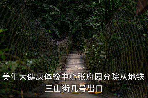 美年大健康體檢中心張府園分院從地鐵三山街幾號出口