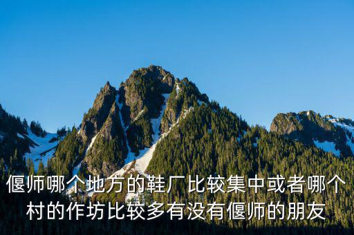 偃師哪個地方的鞋廠比較集中或者哪個村的作坊比較多有沒有偃師的朋友