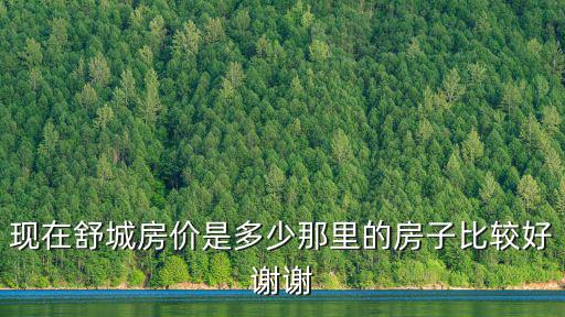 舒城哪個(gè)小區(qū)房?jī)r(jià)最低，安徽省舒城縣房產(chǎn)價(jià)表
