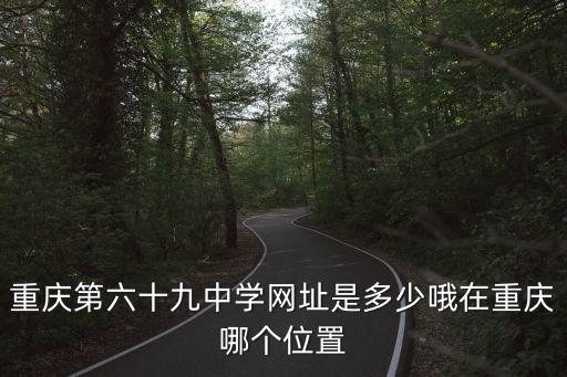 重慶第六十九中學(xué)網(wǎng)址是多少哦在重慶哪個位置